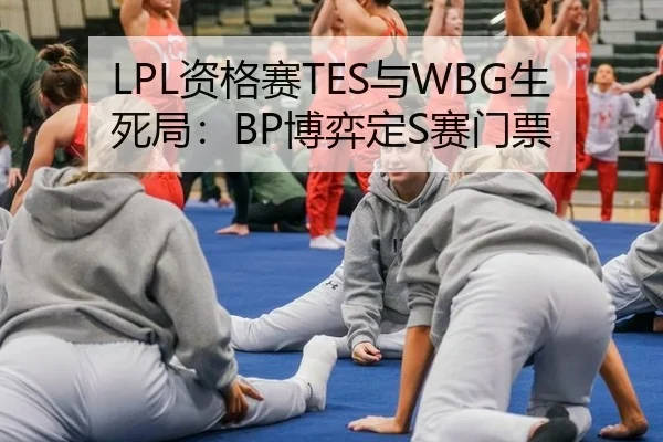 LPL资格赛TES与WBG生死局：BP博弈定S赛门票