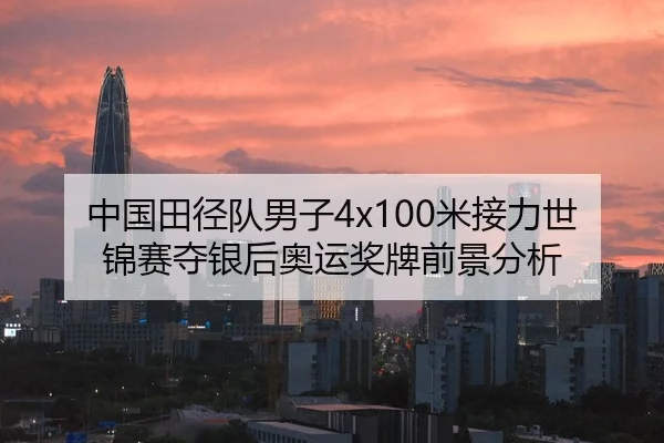 中国田径队男子4x100米接力世锦赛夺银后奥运奖牌前景分析